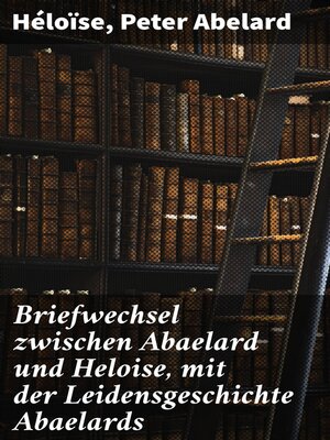 cover image of Briefwechsel zwischen Abaelard und Heloise, mit der Leidensgeschichte Abaelards